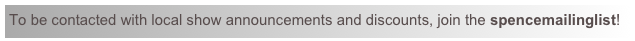 To be contacted with local show announcements and discounts, join the spencemailinglist!